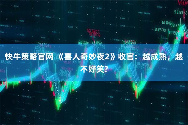 快牛策略官网 《喜人奇妙夜2》收官：越成熟，越不好笑?