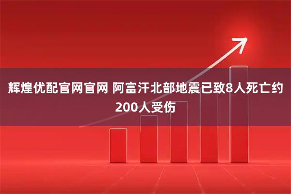 辉煌优配官网官网 阿富汗北部地震已致8人死亡约200人受伤