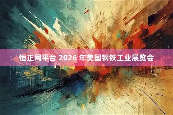 恒正网平台 2026 年美国钢铁工业展览会