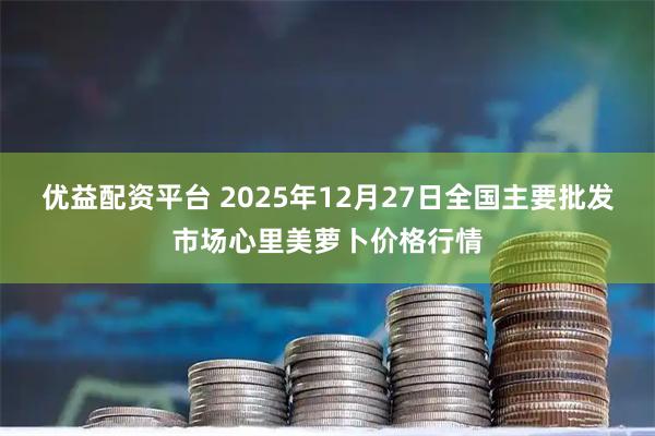 优益配资平台 2025年12月27日全国主要批发市场心里美萝卜价格行情