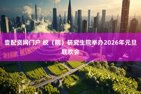 壹配资网门户 校（院）研究生院举办2026年元旦联欢会