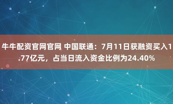 牛牛配资官网官网 中国联通：7月11日获融资买入1.77亿元，占当日流入资金比例为24.40%