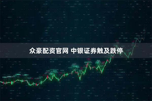 众豪配资官网 中银证券触及跌停