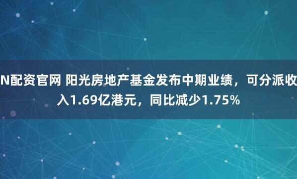 N配资官网 阳光房地产基金发布中期业绩，可分派收入1.69亿港元，同比减少1.75%