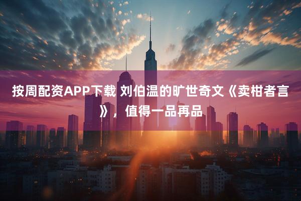 按周配资APP下载 刘伯温的旷世奇文《卖柑者言》，值得一品再品